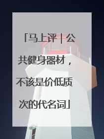 马上评｜公共健身器材，不该是价低质次的代名词