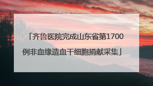 齐鲁医院完成山东省第1700例非血缘造血干细胞捐献采集