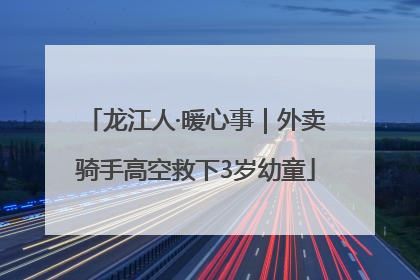 龙江人·暖心事｜外卖骑手高空救下3岁幼童