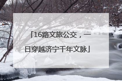 16路文旅公交，一日穿越济宁千年文脉