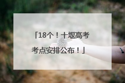 18个！十堰高考考点安排公布！
