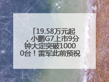 19.58万元起，小鹏G7上市9分钟大定突破10000台！雷军此前预祝发布成功