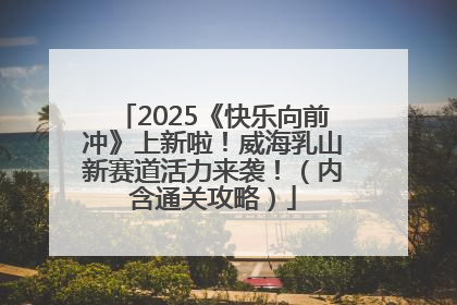 2025《快乐向前冲》上新啦！威海乳山新赛道活力来袭！（内含通关攻略）
