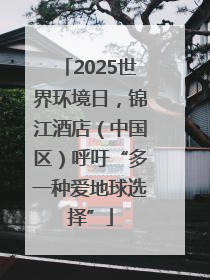 2025世界环境日，锦江酒店（中国区）呼吁“多一种爱地球选择”