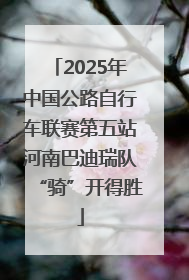 2025年中国公路自行车联赛第五站河南巴迪瑞队“骑”开得胜