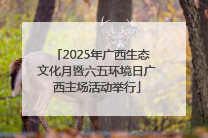 2025年广西生态文化月暨六五环境日广西主场活动举行