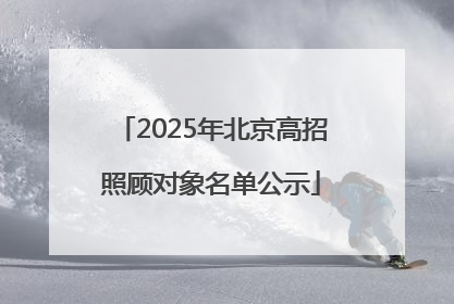 2025年北京高招照顾对象名单公示