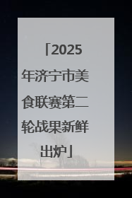 2025年济宁市美食联赛第二轮战果新鲜出炉