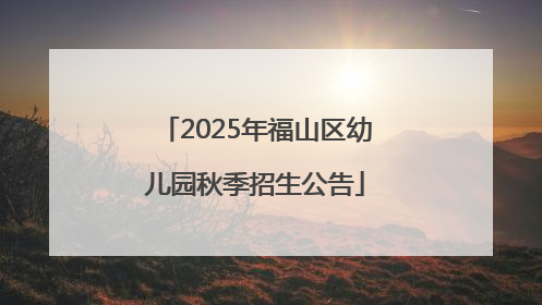 2025年福山区幼儿园秋季招生公告