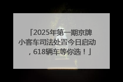 2025年第一期京牌小客车司法处置今日启动，618辆车等你选！