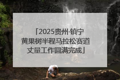 2025贵州·镇宁黄果树半程马拉松赛道丈量工作圆满完成