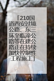 210国道西安过境公路、东三环至临潼公路等在建公路正在持续加快控制性工程施工