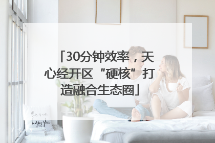 30分钟效率，天心经开区“硬核”打造融合生态圈