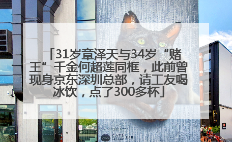 31岁章泽天与34岁“赌王”千金何超莲同框，此前曾现身京东深圳总部，请工友喝冰饮，点了300多杯