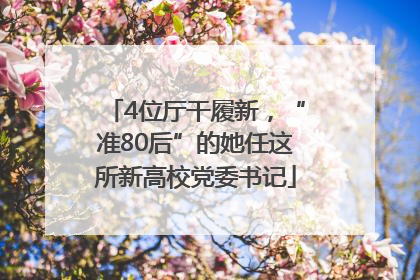 4位厅干履新，“准80后”的她任这所新高校党委书记