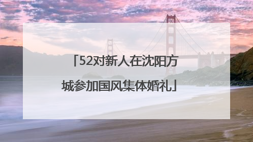 52对新人在沈阳方城参加国风集体婚礼