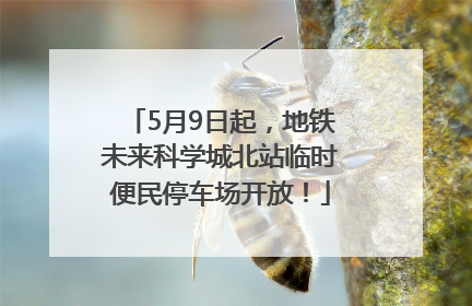 5月9日起，地铁未来科学城北站临时便民停车场开放！