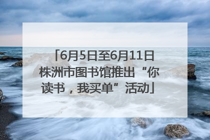 6月5日至6月11日 株洲市图书馆推出“你读书，我买单”活动
