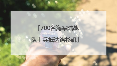 700名海军陆战队士兵抵达洛杉矶