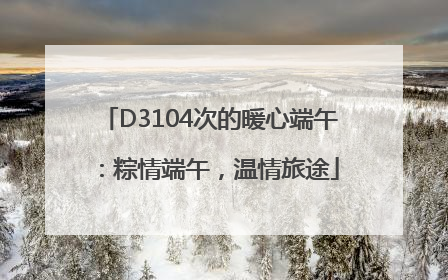 D3104次的暖心端午：粽情端午，温情旅途