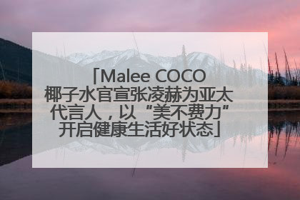 Malee COCO椰子水官宣张凌赫为亚太代言人，以“美不费力”开启健康生活好状态
