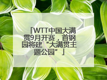 WTT中国大满贯9月开赛，首钢园将建“大满贯主题公园”
