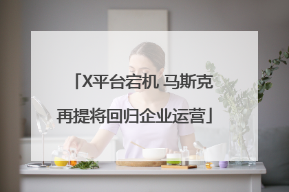 X平台宕机 马斯克再提将回归企业运营
