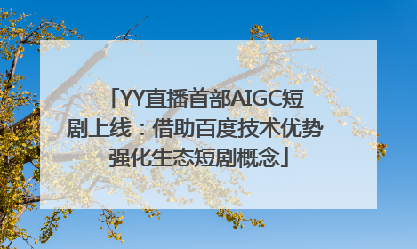 YY直播首部AIGC短剧上线：借助百度技术优势 强化生态短剧概念